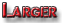 larger